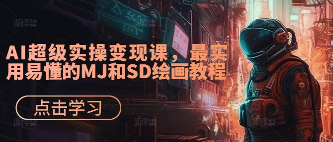 AI超级实操变现课，最实用易懂的MJ和SD绘画教程-一新网创