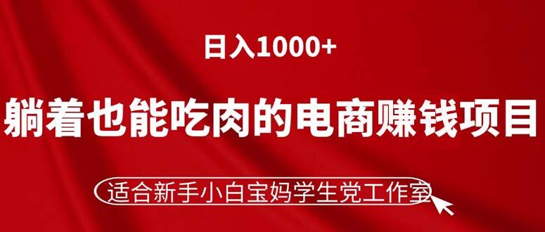 躺着也能吃肉的电商赚钱项目，日入1000+，适合新手小白宝妈学生党工作室-一新网创