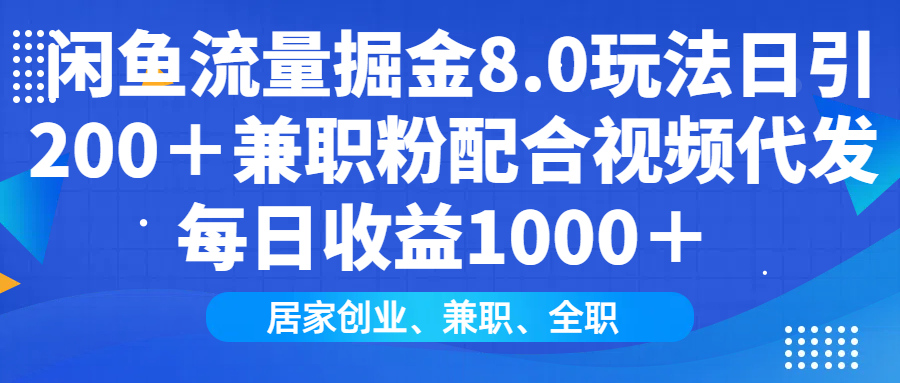 闲鱼流量掘金8.0玩法日引200＋兼职粉配合视频代发日入1000＋收益适合互...-一新网创