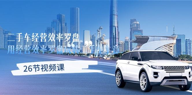 二手车经营·效率罗盘，用经营 效率罗盘玩转二手车生意(26节视频课-一新网创