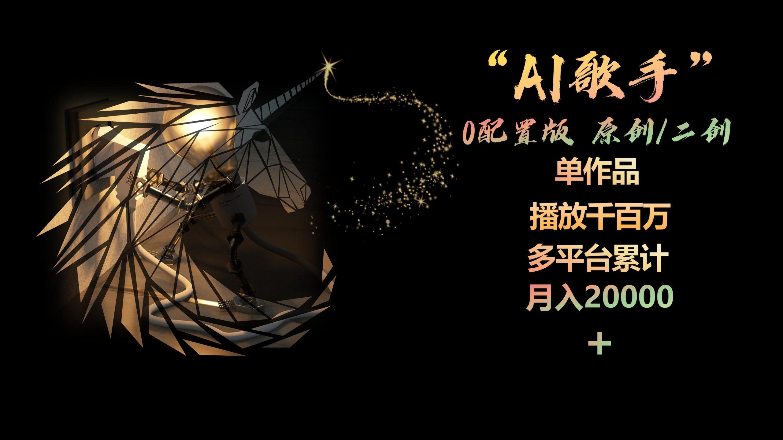 AI歌手，0配置版，原创/二创，单作品播放千百万，多平台累计，月入20000+-一新网创