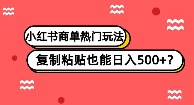 小红书商单热门玩法，复制粘贴也能日入500+-一新网创