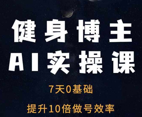 健身博主AI实操课——7天从0到1提升10倍做号效率-一新网创