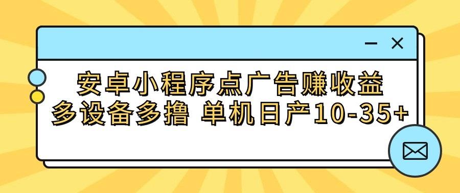 安卓小程序点广告赚收益，多设备多撸 单机日产10-35+-一新网创