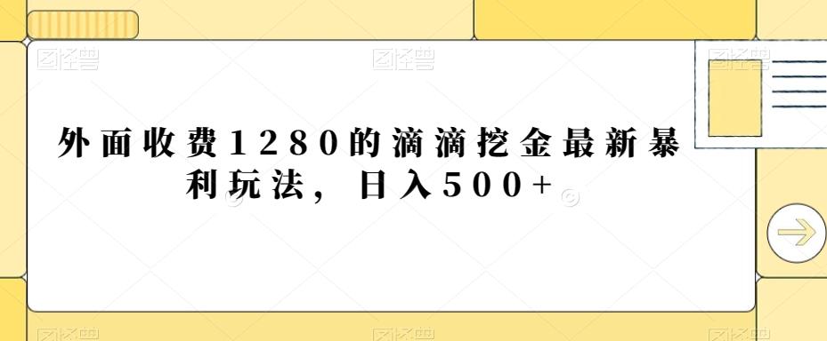 外面收费1280的滴滴挖金最新暴利玩法，日入500+-一新网创