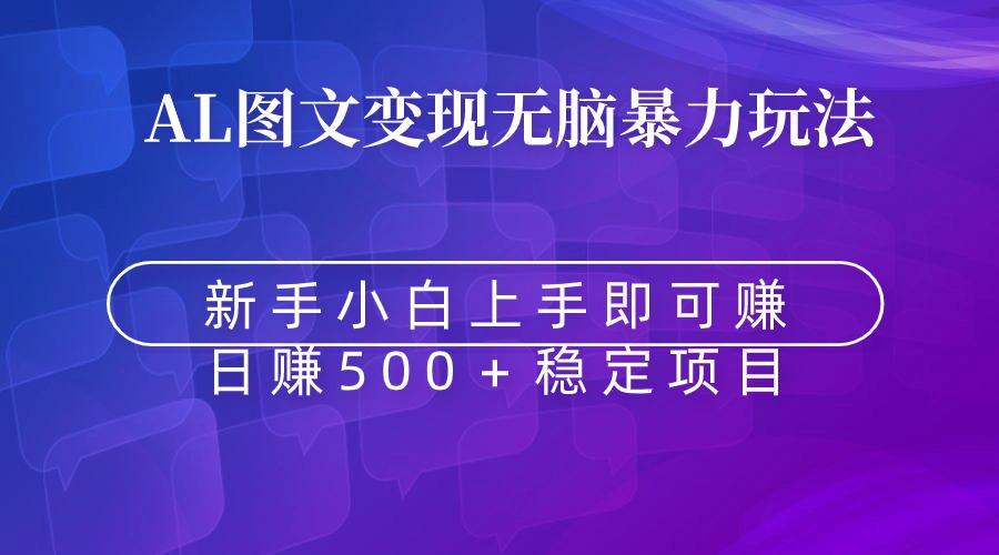 无脑暴力Al图文变现  上手即赚  日赚500＋-一新网创