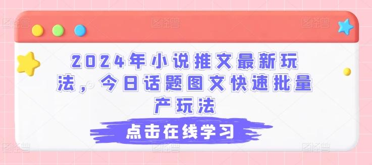 2024年小说推文最新玩法，今日话题图文快速批量产玩法-一新网创