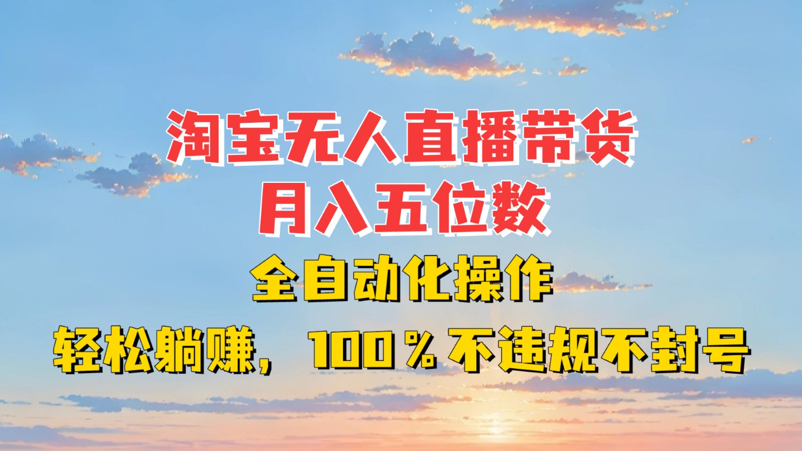 淘宝无人直播带货，月入五位数，全自动化操作，轻松躺赚，100%不违规不封号-一新网创