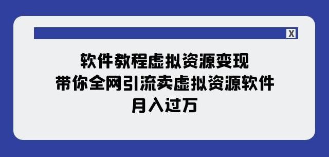 软件教程虚拟资源变现：带你全网引流卖虚拟资源软件，月入过万（11节课）-一新网创