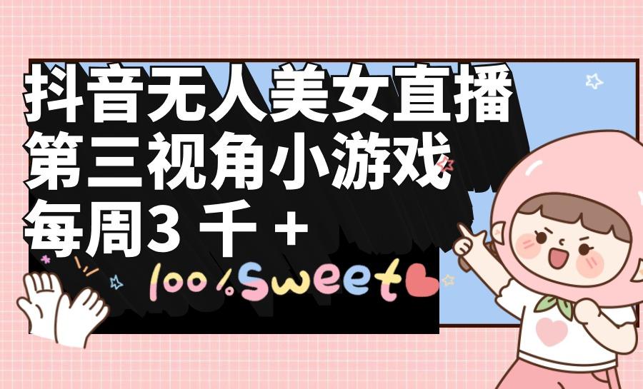 (9796期)抖音无人美女直播，第三视角小游戏，每周收益3000+-一新网创
