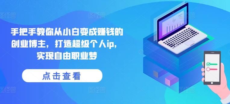 手把手教你从小白变成赚钱的创业博主，打造超级个人ip，实现自由职业梦-一新网创