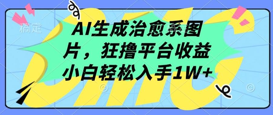 AI生成治愈系图片，狂撸平台收益，小白轻松入手1W+【揭秘】-一新网创
