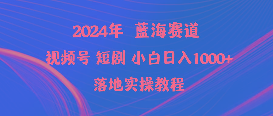(9634期)2024年蓝海赛道视频号短剧 小白日入1000+落地实操教程-一新网创