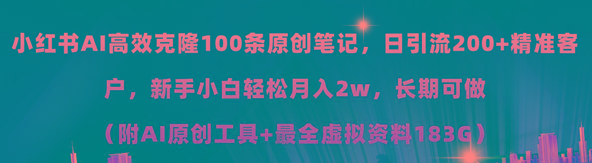 小红书AI高效克隆100原创爆款笔记，日引流200+，轻松月入2w+，长期可做...-一新网创