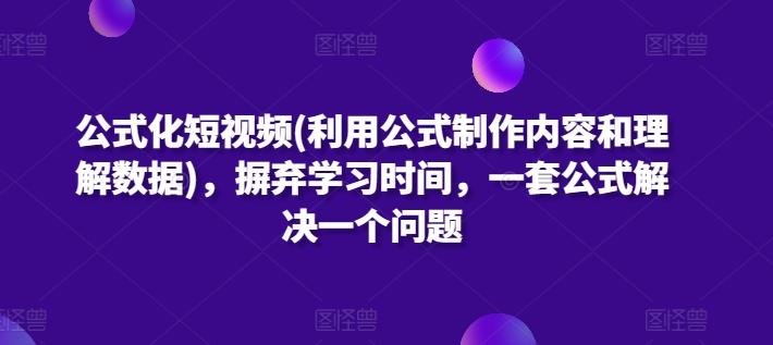 公式化短视频(利用公式制作内容和理解数据)，摒弃学习时间，一套公式解决一个问题-一新网创