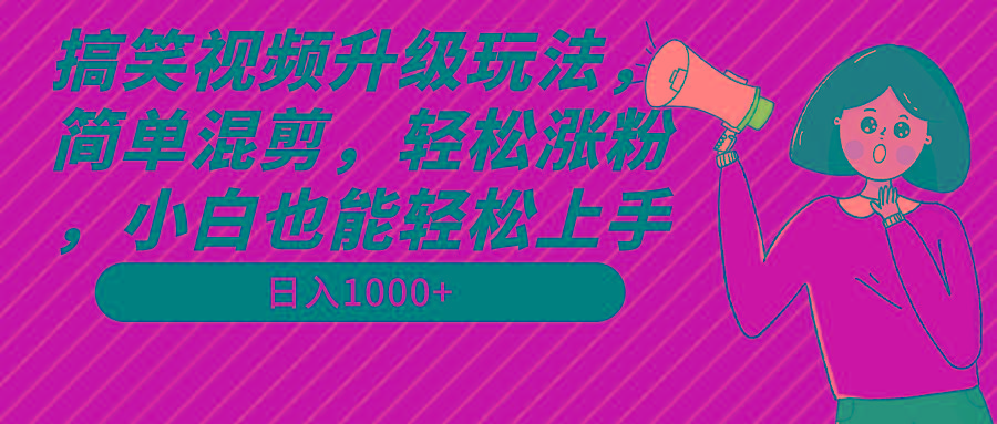 搞笑视频升级玩法，简单混剪，轻松涨粉，小白也能上手，日入1000+教程+素材-一新网创