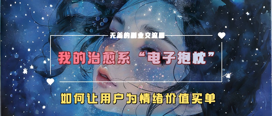 我的治愈系“电子抱枕”，如何让用户为情绪价值买单【揭秘】-一新网创