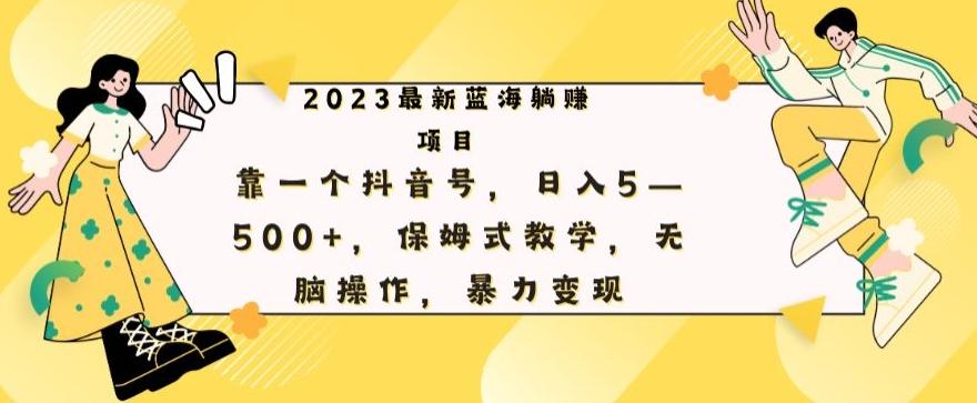 最新躺赚项目，靠一个抖音号，日入500+，保姆式教学，无脑操作，暴力变现-一新网创