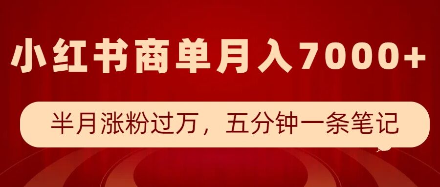 小红书商单最新玩法，半个月涨粉过万，五分钟一条笔记，月入7000+-一新网创
