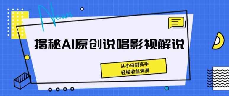 揭秘AI原创说唱影视解说，从小白到高手，轻松收益满满【揭秘】-一新网创