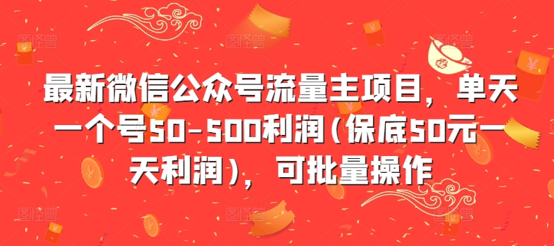 最新微信公众号流量主项目，单天一个号50-500利润(保底50元一天利润)，可批量操作-一新网创