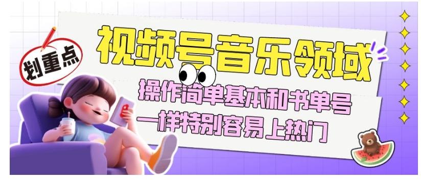 视频号音乐领域项目玩法，操作简单基本和书单号一样，特别容易上热门【揭秘】-一新网创
