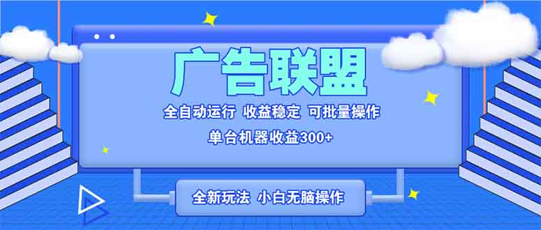 全新广告联盟最新玩法 全自动脚本运行单机300+ 项目稳定新手小白可做-一新网创