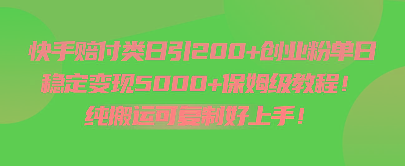 快手赔付类日引200+创业粉，单日稳定变现5000+保姆级教程！纯搬运可复制好上手！-一新网创
