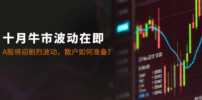 十月牛市波动在即：A股将迎剧烈波动，散户如何准备？-一新网创
