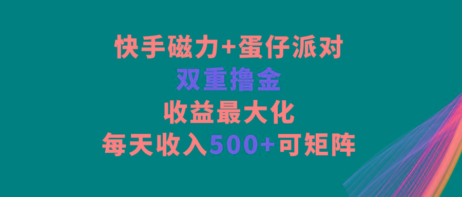 快手磁力+蛋仔派对，双重撸金，收益最大化，每天收入500+，可矩阵-一新网创
