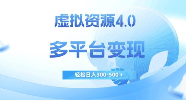 虚拟资源4.0，多平台变现，轻松日入300-500＋【揭秘】-一新网创