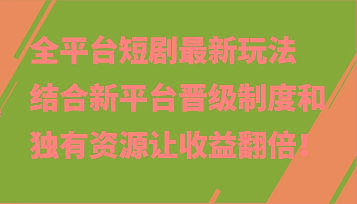 全平台短剧最新玩法，结合新平台晋级制度和独有资源让收益翻倍！-一新网创