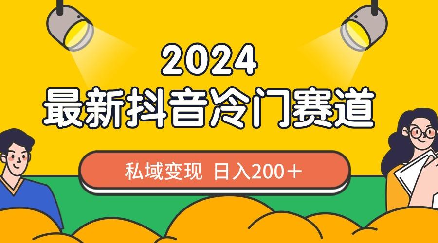 2024抖音最新冷门赛道，私域变现轻松日入200＋，作品制作简单，流量爆炸-一新网创