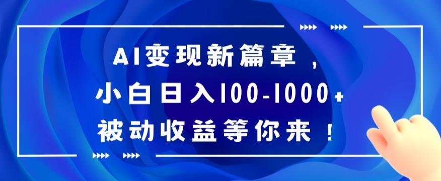 AI变现新篇章，小白日入100-1000+被动收益等你来【揭秘】-一新网创