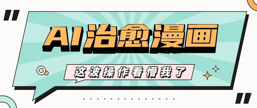 AI国风治愈漫画文案玩法，条条都是爆款，1个作品收益500+【视频+软件】-一新网创