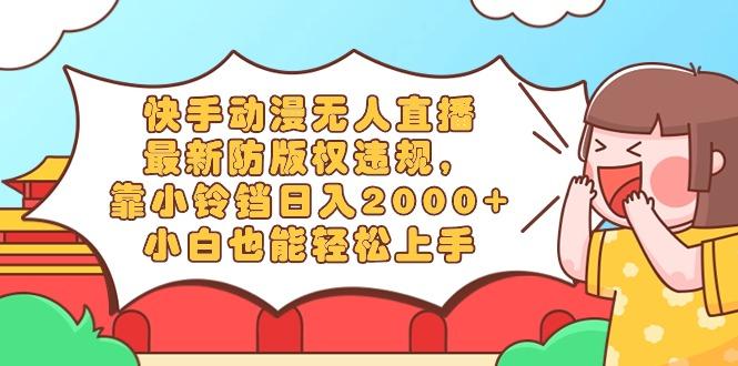 快手动漫无人直播，最新防版权违规，靠小铃铛日入2000+，小白也能轻松上...-一新网创