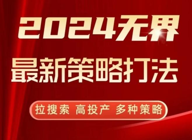 2024无界最新策略打法，拉搜索，高投产，多种策略-一新网创