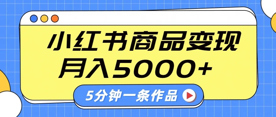 小红书字幕作品玩法，商单变现月入5000+，5分钟一条作品-一新网创