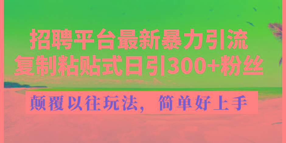 招聘平台最新暴力引流，复制粘贴式日引300+粉丝，颠覆以往垃圾玩法，简...-一新网创
