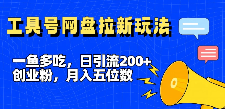 一鱼多吃，日引流200+创业粉，全平台工具号，网盘拉新新玩法月入5位数【揭秘】-一新网创