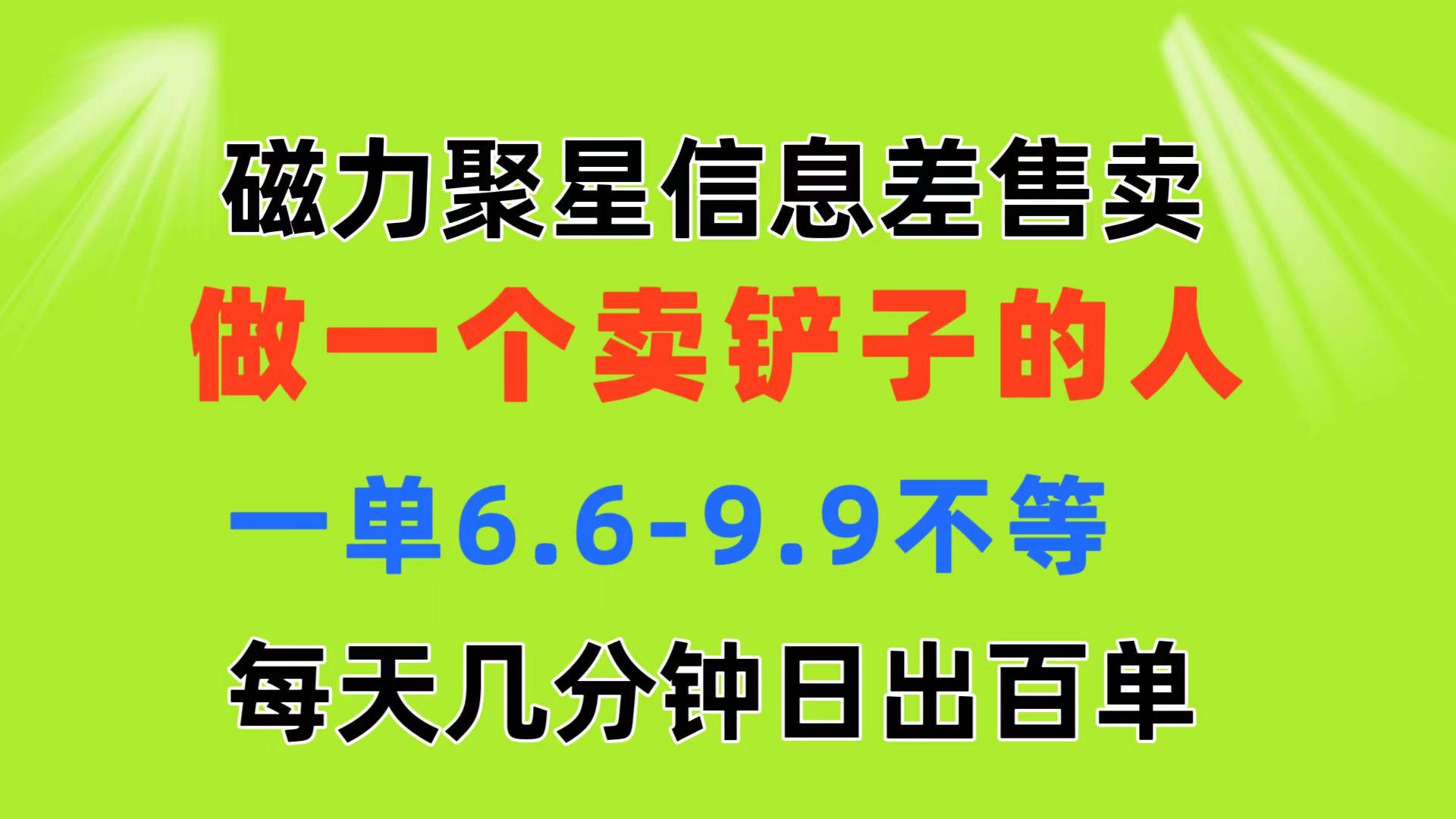 磁力聚星信息差 做一个卖铲子的人 一单6.6-9.9不等  每天几分钟 日出百单-一新网创