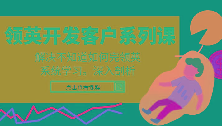 领英开发客户系列课，课程精讲解决不知道如何完领英，系统学习，深入剖析-一新网创