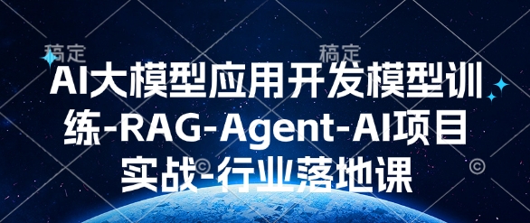 AI大模型应用开发​模型训练-RAG-Agent-AI项目实战-行业落地课-一新网创
