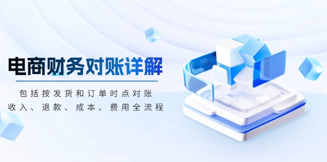 电商财务对账详解，包括按发货和订单时点对账，收入、退款、成本、费用-一新网创