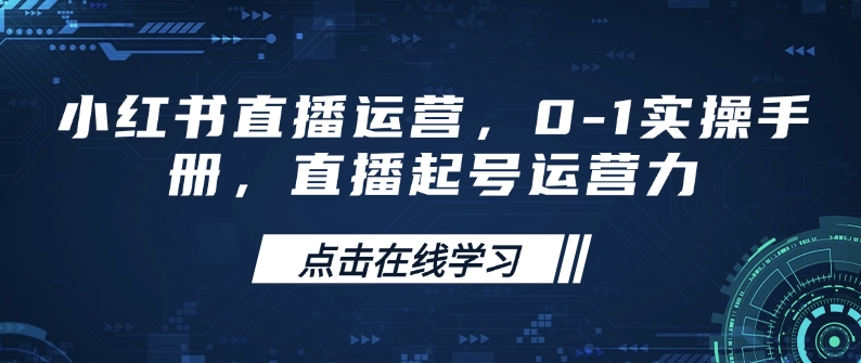 小红书直播运营，0-1实操手册，直播起号运营力-一新网创
