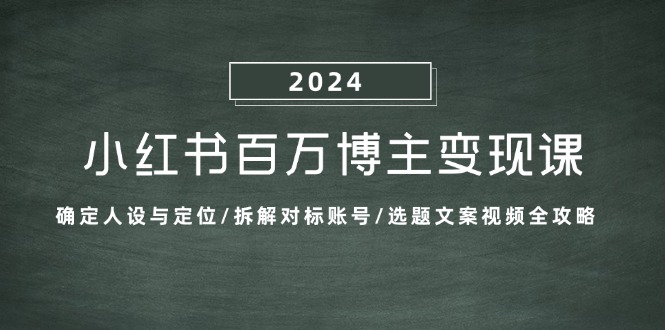 小红书百万博主变现课：确定人设与定位/拆解对标账号/选题文案视频全攻略-一新网创