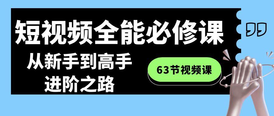 短视频全能必修课程：从新手到高手进阶之路(63节视频课)-一新网创