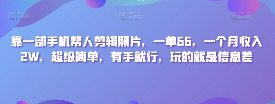 靠一部手机帮人剪辑照片，一单66，一个月收入2W，超级简单，有手就行，玩的就是信息差-一新网创