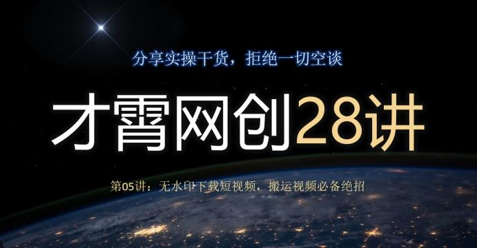 才霄网创28讲第05讲：无水印下载短视频，搬运视频必备绝招-一新网创