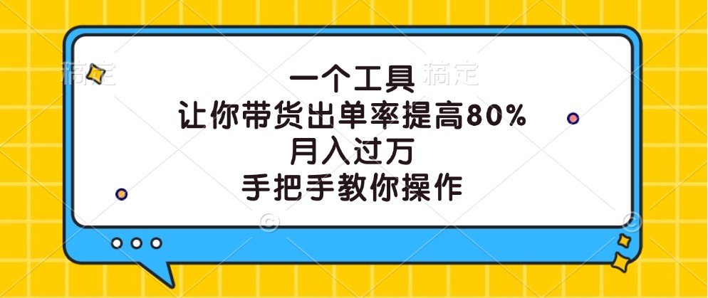 一个工具，让你带货出单率提高80%，月入过万，手把手教你操作-一新网创